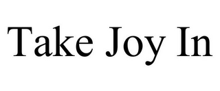 TAKE JOY IN