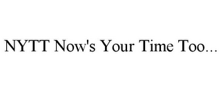 NYTT NOW'S YOUR TIME TOO...