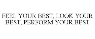 FEEL YOUR BEST, LOOK YOUR BEST, PERFORM YOUR BEST