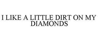 I LIKE A LITTLE DIRT ON MY DIAMONDS