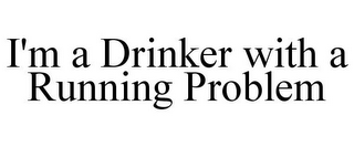 I'M A DRINKER WITH A RUNNING PROBLEM