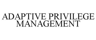 ADAPTIVE PRIVILEGE MANAGEMENT