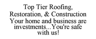 TOP TIER ROOFING, RESTORATION, & CONSTRUCTION YOUR HOME AND BUSINESS ARE INVESTMENTS... YOU'RE SAFE WITH US!