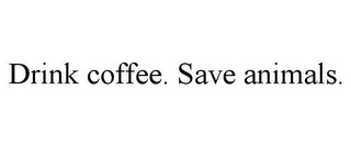 DRINK COFFEE. SAVE ANIMALS.