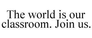 THE WORLD IS OUR CLASSROOM. JOIN US.