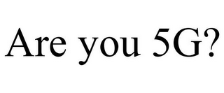 ARE YOU 5G?