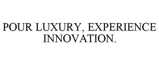 POUR LUXURY, EXPERIENCE INNOVATION.