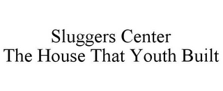 SLUGGERS CENTER THE HOUSE THAT YOUTH BUILT