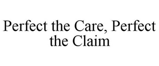 PERFECT THE CARE, PERFECT THE CLAIM