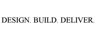 DESIGN. BUILD. DELIVER.