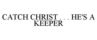 CATCH CHRIST . . . HE'S A KEEPER