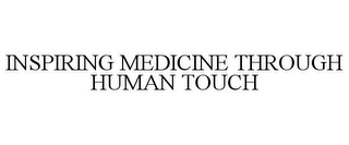 INSPIRING MEDICINE THROUGH HUMAN TOUCH