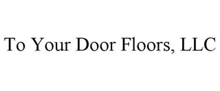 TO YOUR DOOR FLOORS, LLC