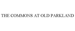 THE COMMONS AT OLD PARKLAND