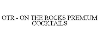 OTR - ON THE ROCKS PREMIUM COCKTAILS