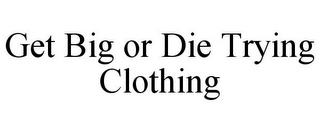 GET BIG OR DIE TRYING CLOTHING