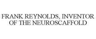 FRANK REYNOLDS, INVENTOR OF THE NEUROSCAFFOLD