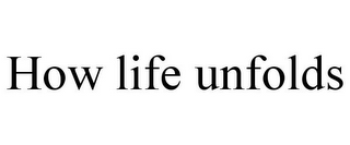 HOW LIFE UNFOLDS