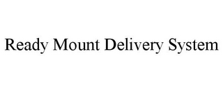 READY MOUNT DELIVERY SYSTEM