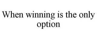 WHEN WINNING IS THE ONLY OPTION