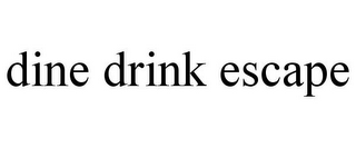 DINE DRINK ESCAPE