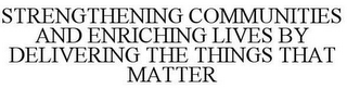 STRENGTHENING COMMUNITIES AND ENRICHING LIVES BY DELIVERING THE THINGS THAT MATTER