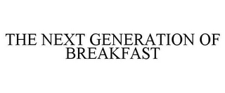 THE NEXT GENERATION OF BREAKFAST