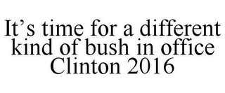 IT'S TIME FOR A DIFFERENT KIND OF BUSH IN OFFICE CLINTON 2016