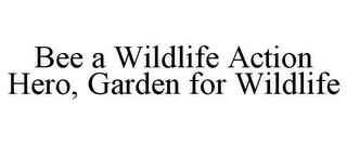 BEE A WILDLIFE ACTION HERO, GARDEN FOR WILDLIFE