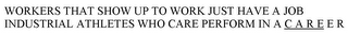 WORKERS THAT SHOW UP TO WORK JUST HAVE A JOB INDUSTRIAL ATHLETES WHO CARE PERFORM IN A C A R E E R