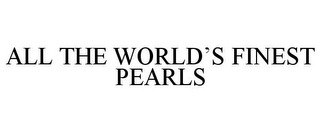 ALL THE WORLD'S FINEST PEARLS