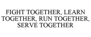 FIGHT TOGETHER, LEARN TOGETHER, RUN TOGETHER, SERVE TOGETHER