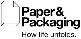 PAPER & PACKAGING HOW LIFE UNFOLDS.