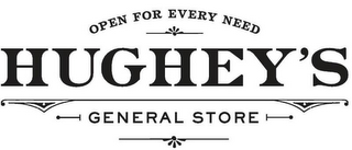 OPEN FOR EVERY NEED HUGHEY'S GENERAL STORE