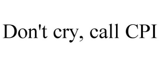 DON'T CRY, CALL CPI