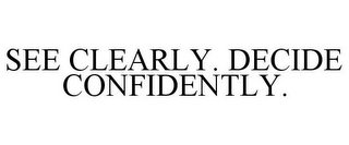 SEE CLEARLY. DECIDE CONFIDENTLY.