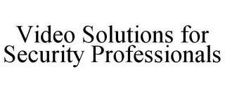 VIDEO SOLUTIONS FOR SECURITY PROFESSIONALS