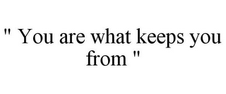 " YOU ARE WHAT KEEPS YOU FROM "