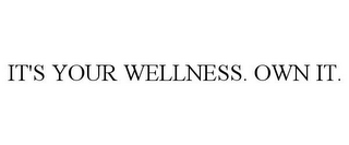 IT'S YOUR WELLNESS. OWN IT.