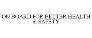 ON BOARD FOR BETTER HEALTH & SAFETY