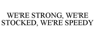 WE'RE STRONG, WE'RE STOCKED, WE'RE SPEEDY