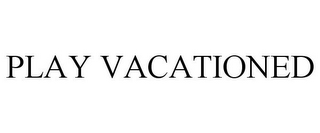 PLAY VACATIONED