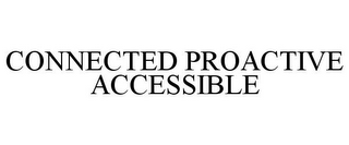 CONNECTED PROACTIVE ACCESSIBLE