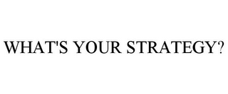 WHAT'S YOUR STRATEGY?