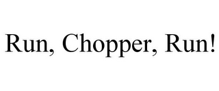 RUN, CHOPPER, RUN!