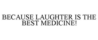 BECAUSE LAUGHTER IS THE BEST MEDICINE!