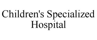 CHILDREN'S SPECIALIZED HOSPITAL