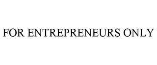 FOR ENTREPRENEURS ONLY