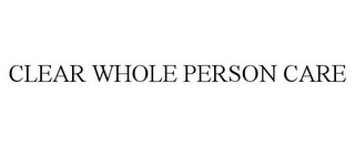 CLEAR WHOLE PERSON CARE