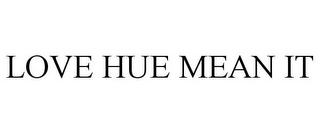 LOVE HUE MEAN IT